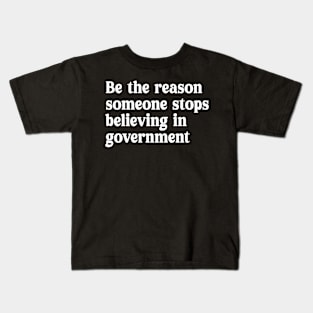be the reason someone stops believing in government Kids T-Shirt